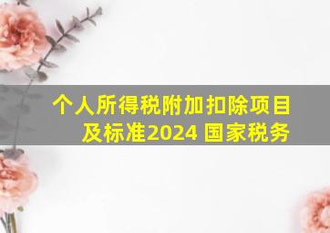 个人所得税附加扣除项目及标准2024 国家税务